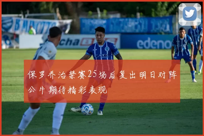 保罗乔治禁赛25场后复出明日对阵公牛期待精彩表现