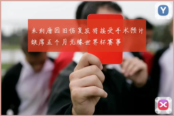 米利唐因旧伤复发将接受手术预计缺席五个月无缘世界杯赛事