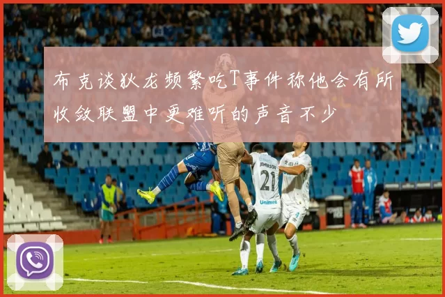 布克谈狄龙频繁吃T事件称他会有所收敛联盟中更难听的声音不少