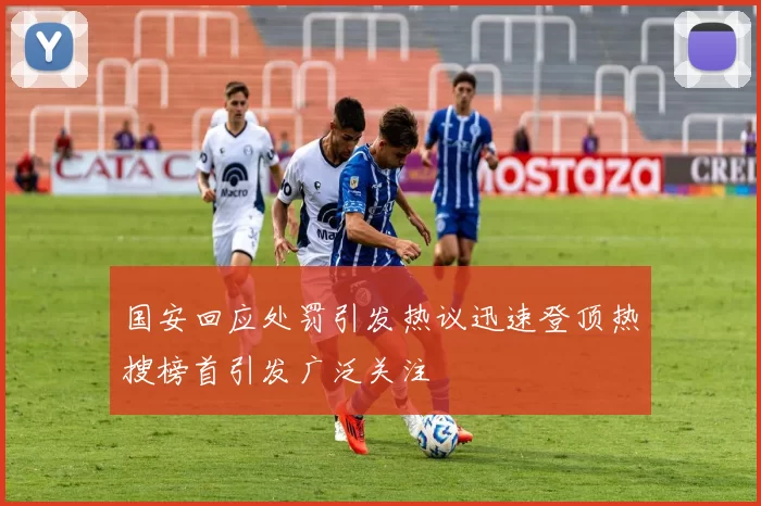 国安回应处罚引发热议迅速登顶热搜榜首引发广泛关注
