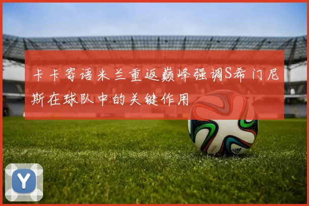 卡卡寄语米兰重返巅峰强调S希门尼斯在球队中的关键作用