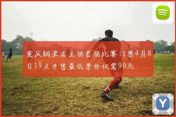 重庆铜梁龙主场首场比赛门票4月8日19点开售最低票价仅需90元