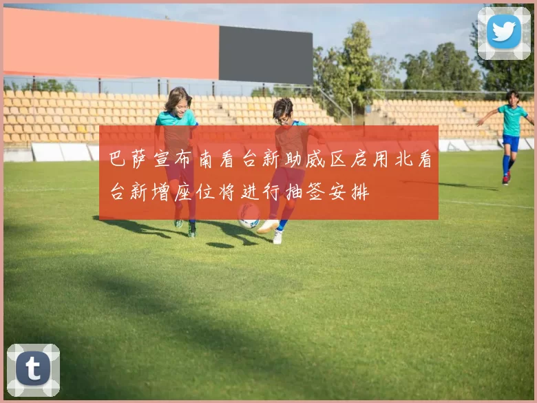 巴萨宣布南看台新助威区启用北看台新增座位将进行抽签安排
