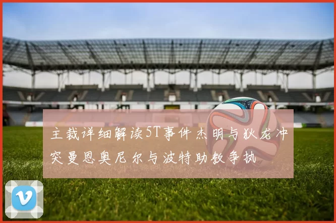 主裁详细解读5T事件杰明与狄龙冲突曼恩奥尼尔与波特助教争执