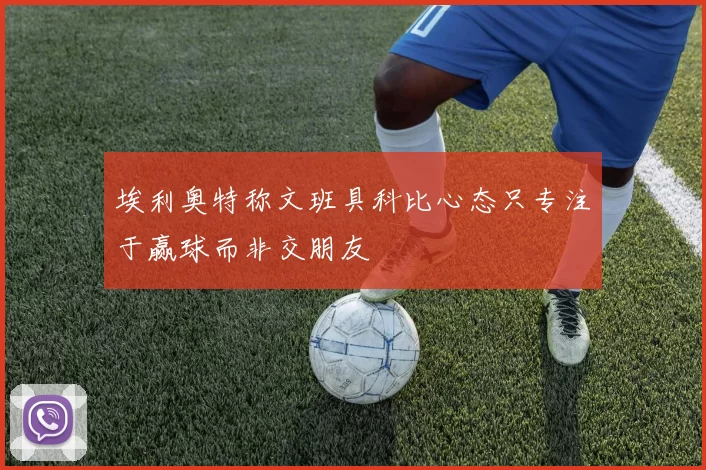 埃利奥特称文班具科比心态只专注于赢球而非交朋友