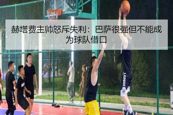赫塔费主帅怒斥失利:巴萨很强但不能成为球队借口 | milan.com