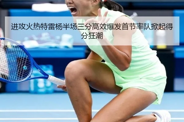 进攻火热特雷杨半场三分高效爆发首节率队掀起得分狂潮（milan.com）